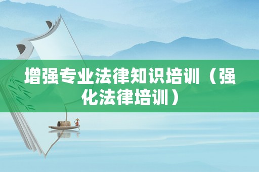 增強專業法律知識培訓（強化法律培訓）