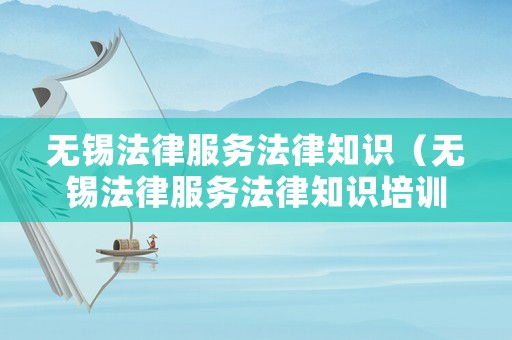 無錫法律服務法律知識（無錫法律服務法律知識培訓）