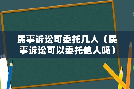 民事訴訟可委托幾人（民事訴訟可以委托他人嗎）