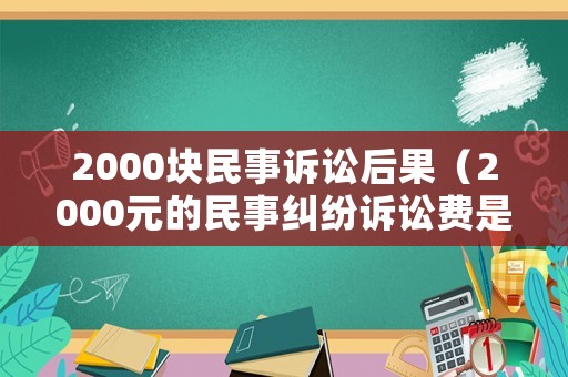 2000塊民事訴訟后果（2000元的民事糾紛訴訟費是多少）