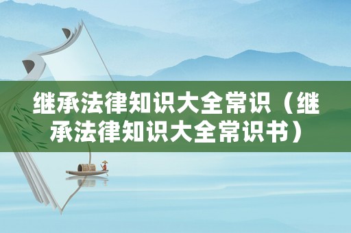 繼承法律知識大全常識（繼承法律知識大全常識書）
