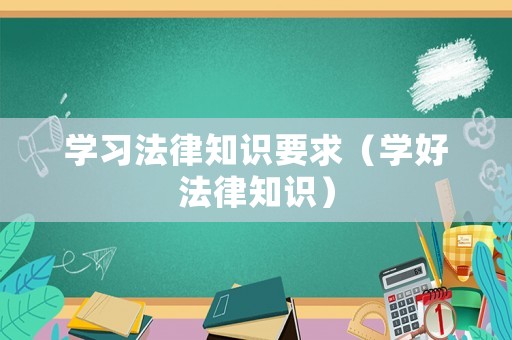 學習法律知識要求（學好法律知識）