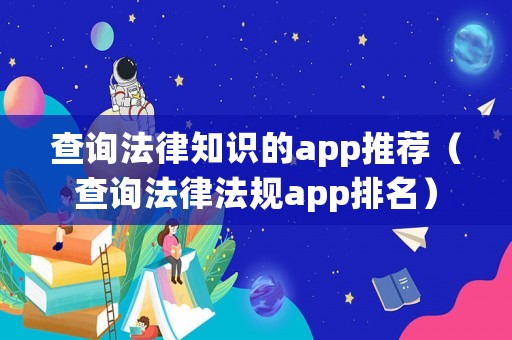 查詢法律知識(shí)的app推薦（查詢法律法規(guī)app排名）
