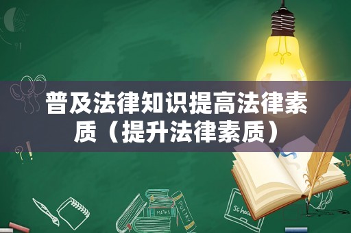 普及法律知識提高法律素質（提升法律素質）