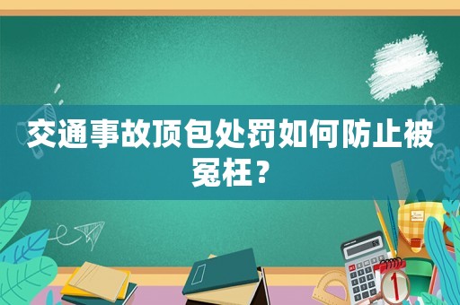 交通事故頂包處罰如何防止被冤枉？