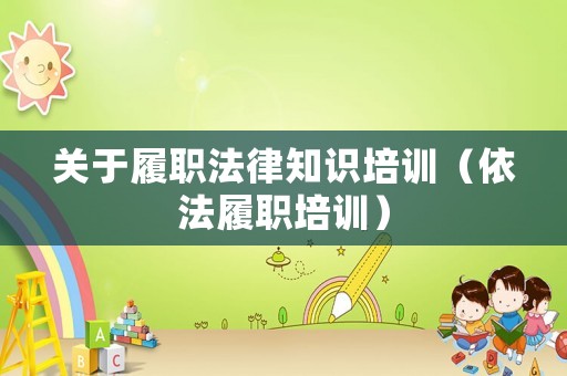 關(guān)于履職法律知識(shí)培訓(xùn)（依法履職培訓(xùn)）