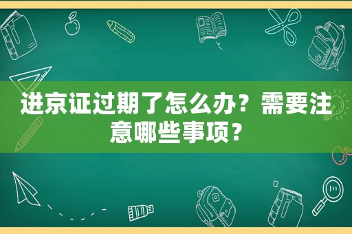 進京證過期了怎么辦？需要注意哪些事項？
