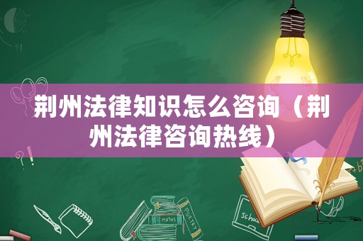 荊州法律知識(shí)怎么咨詢（荊州法律咨詢熱線）