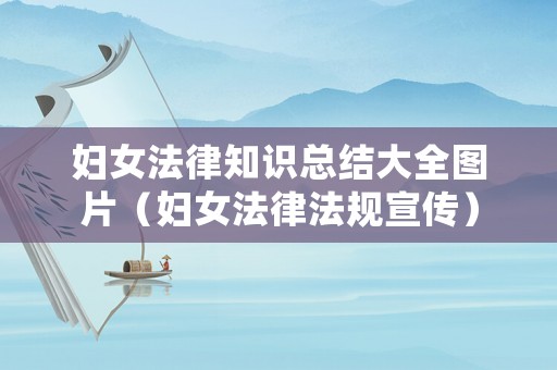 婦女法律知識總結大全圖片（婦女法律法規宣傳）