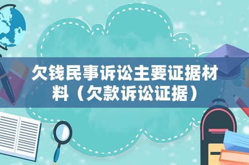 欠錢民事訴訟主要證據(jù)材料（欠款訴訟證據(jù)）