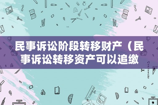 民事訴訟階段轉移財產（民事訴訟轉移資產可以追繳嗎）