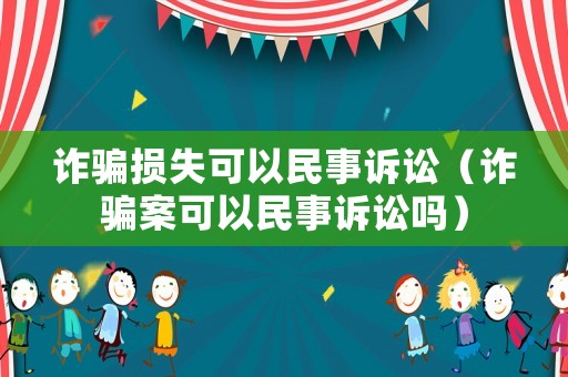詐騙損失可以民事訴訟（詐騙案可以民事訴訟嗎）