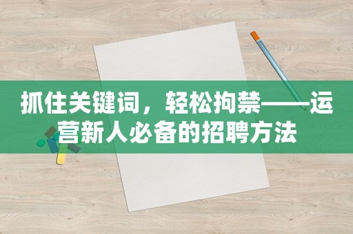 抓住關鍵詞，輕松拘禁——運營新人必備的招聘方法