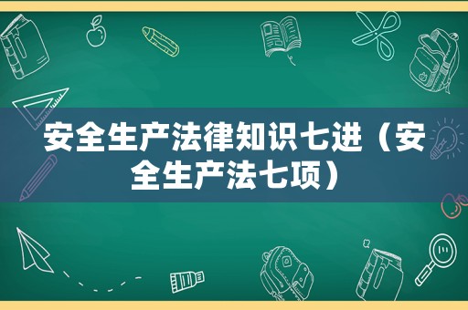 安全生產法律知識七進（安全生產法七項）