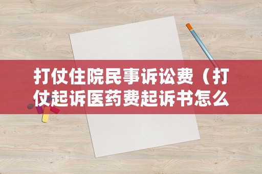 打仗住院民事訴訟費（打仗起訴醫藥費起訴書怎么寫）