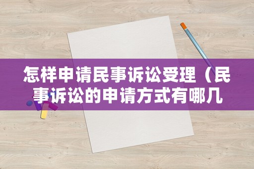 怎樣申請民事訴訟受理（民事訴訟的申請方式有哪幾種）