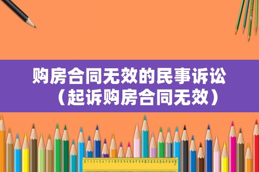購房合同無效的民事訴訟（起訴購房合同無效）