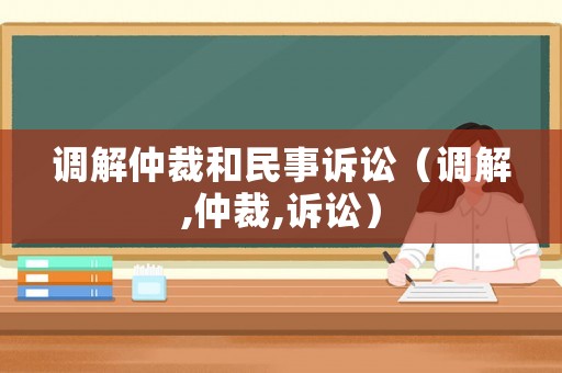 調(diào)解仲裁和民事訴訟（調(diào)解,仲裁,訴訟）