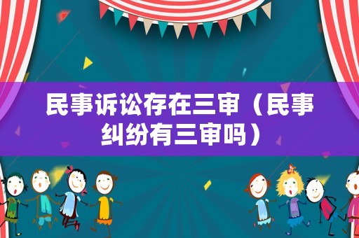 民事訴訟存在三審（民事糾紛有三審嗎）