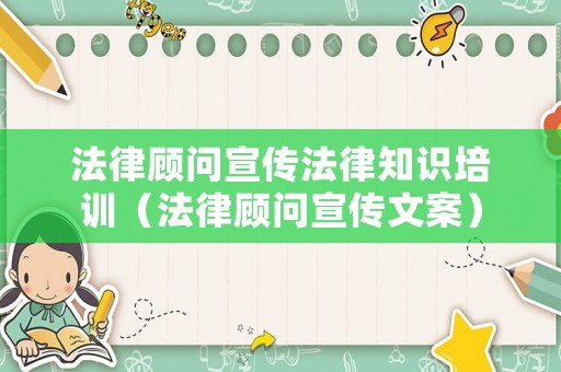 法律顧問宣傳法律知識培訓（法律顧問宣傳文案）