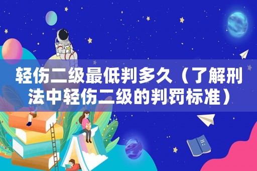 輕傷二級最低判多久（了解刑法中輕傷二級的判罰標準）