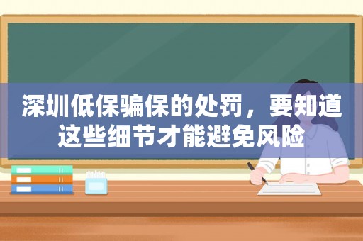 深圳低保騙保的處罰，要知道這些細節才能避免風險