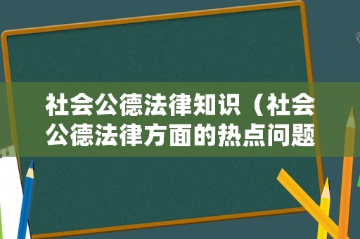 社會公德法律知識（社會公德法律方面的熱點問題）