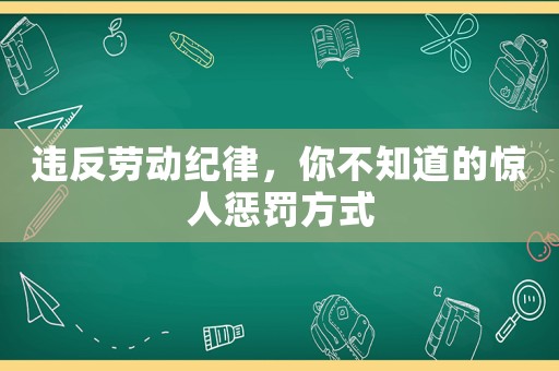 違反勞動(dòng)紀(jì)律，你不知道的驚人懲罰方式