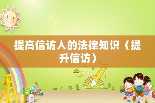 提高信訪人的法律知識（提升信訪）