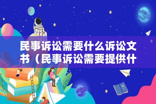 民事訴訟需要什么訴訟文書（民事訴訟需要提供什么資料）