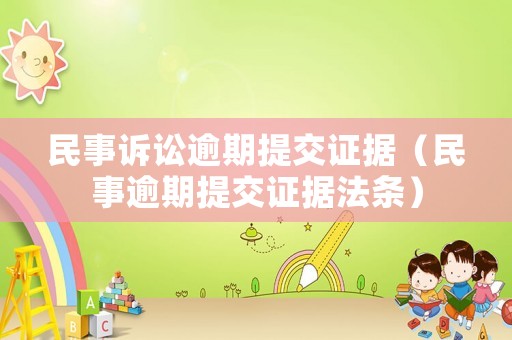 民事訴訟逾期提交證據(jù)（民事逾期提交證據(jù)法條）