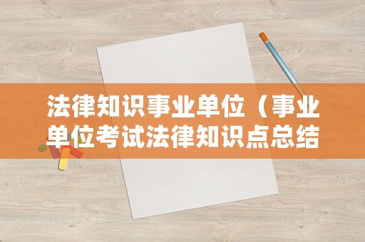 法律知識事業單位（事業單位考試法律知識點總結）