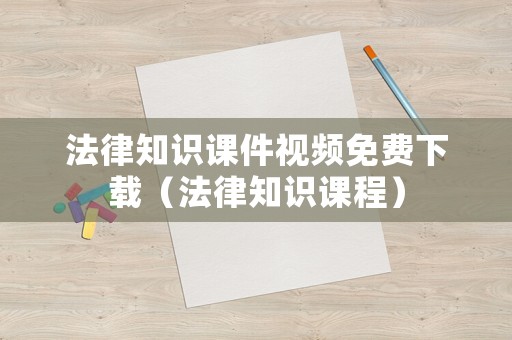 法律知識課件視頻免費下載（法律知識課程）