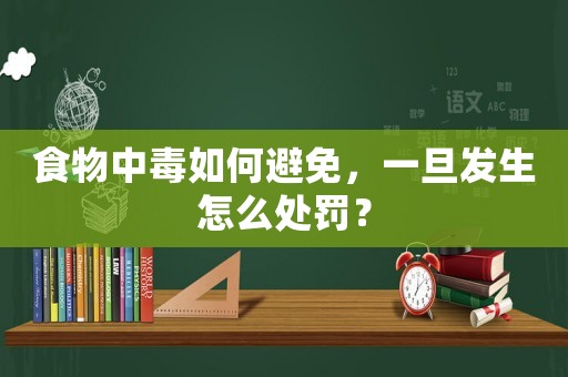 食物中毒如何避免，一旦發(fā)生怎么處罰？