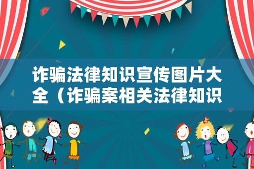 詐騙法律知識宣傳圖片大全（詐騙案相關法律知識）