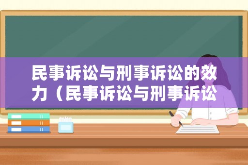 民事訴訟與刑事訴訟的效力（民事訴訟與刑事訴訟的區(qū)別有哪些?）