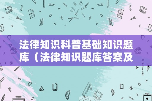 法律知識科普基礎知識題庫（法律知識題庫答案及解析）
