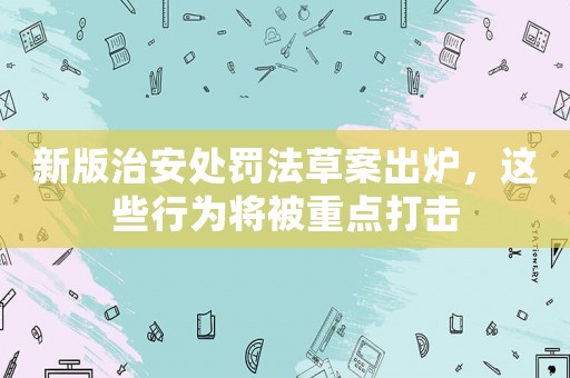 新版治安處罰法草案出爐，這些行為將被重點打擊