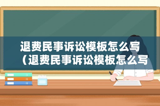 退費民事訴訟模板怎么寫（退費民事訴訟模板怎么寫范文）