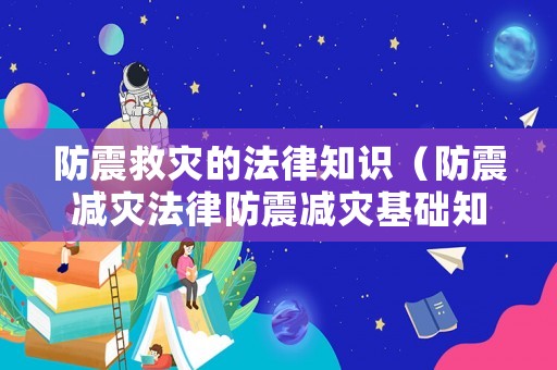 防震救災的法律知識（防震減災法律防震減災基礎知識）