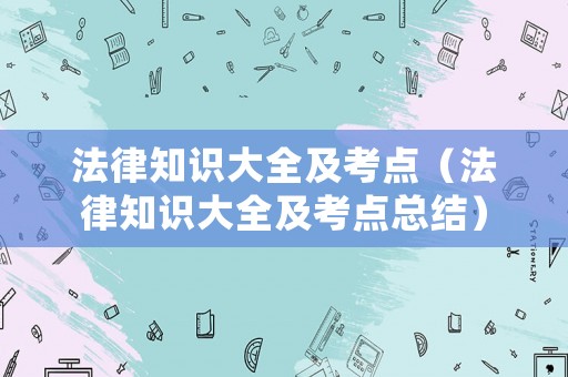 法律知識大全及考點（法律知識大全及考點總結）
