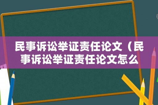 民事訴訟舉證責(zé)任論文（民事訴訟舉證責(zé)任論文怎么寫）