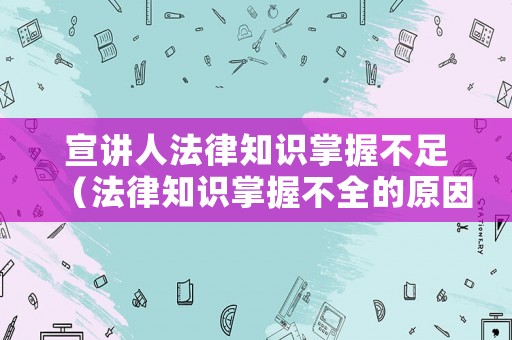 宣講人法律知識掌握不足（法律知識掌握不全的原因）