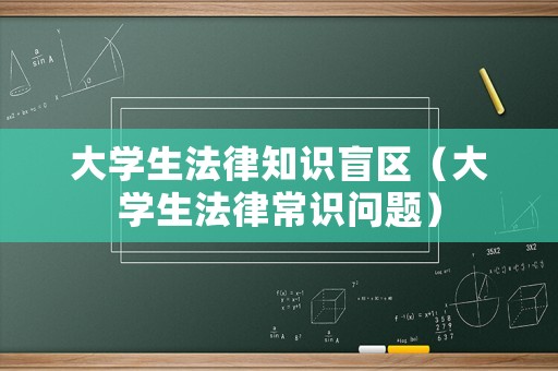 大學生法律知識盲區（大學生法律常識問題）