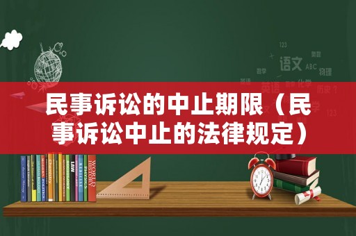 民事訴訟的中止期限（民事訴訟中止的法律規定）