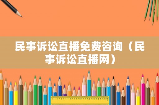 民事訴訟直播免費咨詢（民事訴訟直播網(wǎng)）