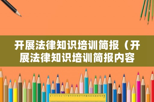 開展法律知識(shí)培訓(xùn)簡(jiǎn)報(bào)（開展法律知識(shí)培訓(xùn)簡(jiǎn)報(bào)內(nèi)容）