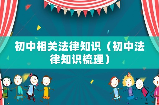 初中相關法律知識（初中法律知識梳理）