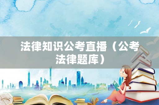 法律知識公考直播（公考法律題庫）