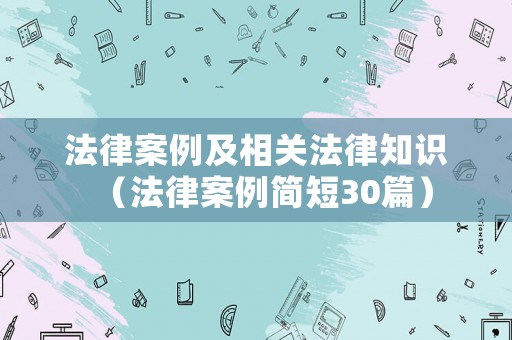 法律案例及相關法律知識（法律案例簡短30篇）